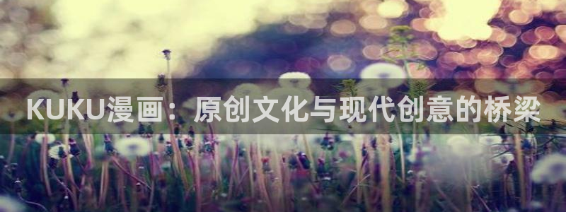 18禁漫网站：KUKU漫画：原创文化与现代创意的桥梁