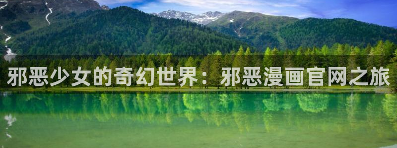 禁漫天堂为什么进不去了：邪恶少女的奇幻世界：邪恶漫画官网之旅