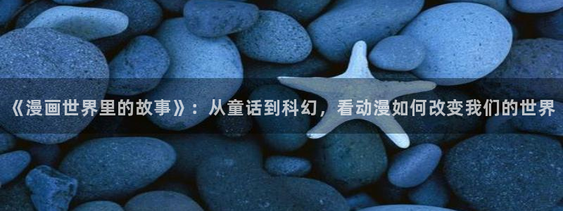 禁漫天堂c：《漫画世界里的故事》：从童话到科幻，看动漫如何改变我们的世界