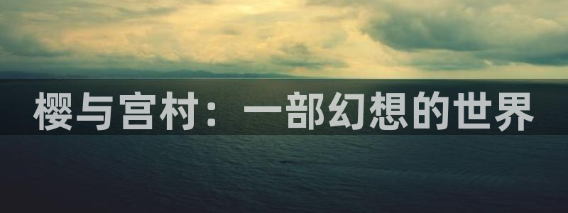 禁漫天堂免费观看：樱与宫村：一部幻想的世界