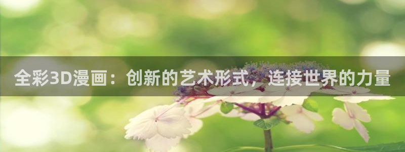 禁漫天堂网盘下载：全彩3D漫画：创新的艺术形式，连接世界的力量