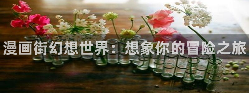 禁漫天堂漫画源：漫画街幻想世界：想象你的冒险之旅