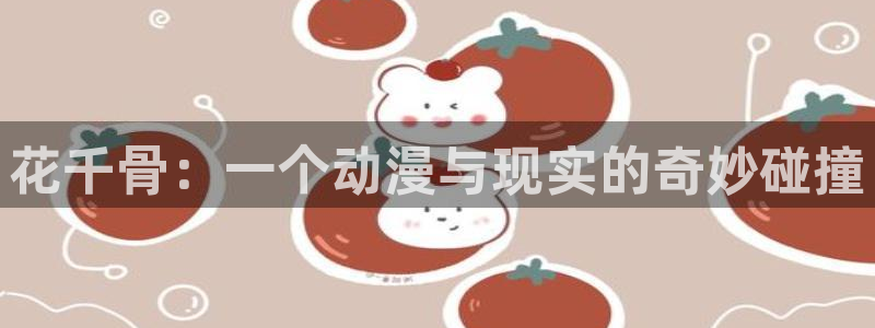 禁漫天堂180：花千骨：一个动漫与现实的奇妙碰撞