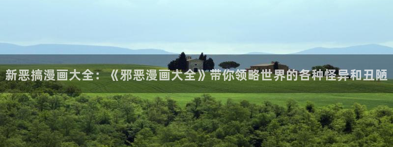 禁漫天堂网址最新：新恶搞漫画大全：《邪恶漫画大全》带你领略世界的各种怪异和丑陋
