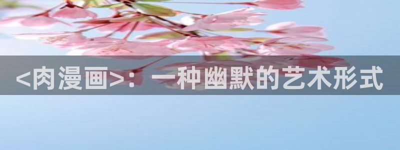 免费a漫:禁漫天堂：<肉漫画>：一种幽默的艺术形式