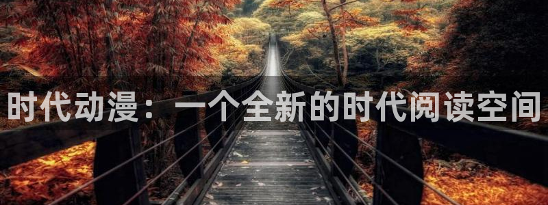 禁漫天堂在线免费下载：时代动漫：一个全新的时代阅读空间